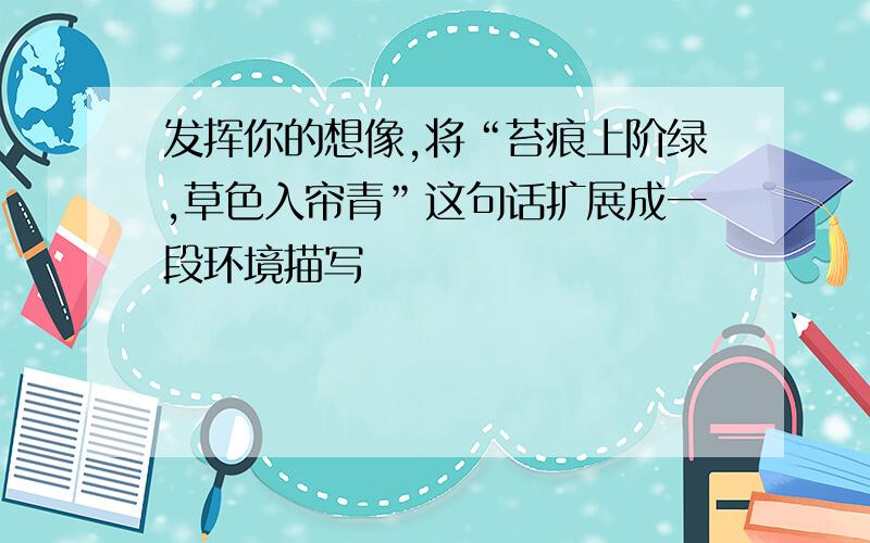 发挥你的想像,将“苔痕上阶绿,草色入帘青”这句话扩展成一段环境描写