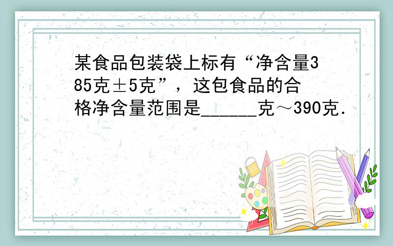 某食品包装袋上标有“净含量385克±5克”，这包食品的合格净含量范围是______克～390克．