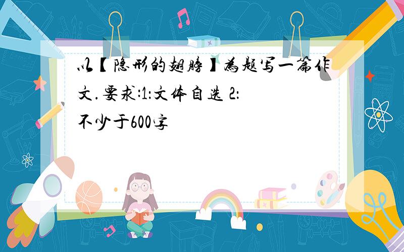 以【隐形的翅膀】为题写一篇作文.要求:1：文体自选 2：不少于600字