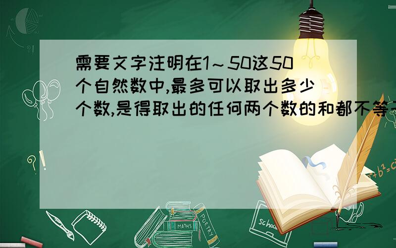 需要文字注明在1～50这50个自然数中,最多可以取出多少个数,是得取出的任何两个数的和都不等于取出得数.