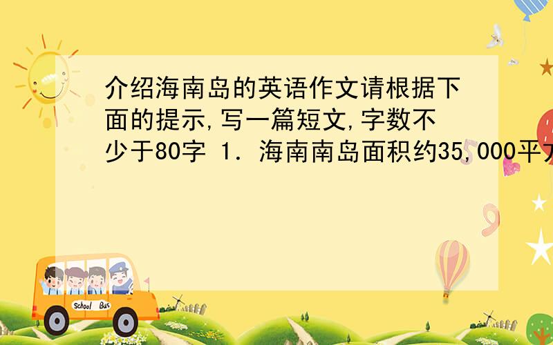 介绍海南岛的英语作文请根据下面的提示,写一篇短文,字数不少于80字 1．海南南岛面积约35,000平方公里,是中国第二大