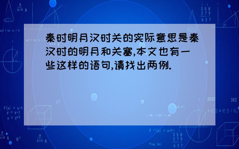 秦时明月汉时关的实际意思是秦汉时的明月和关塞,本文也有一些这样的语句,请找出两例.