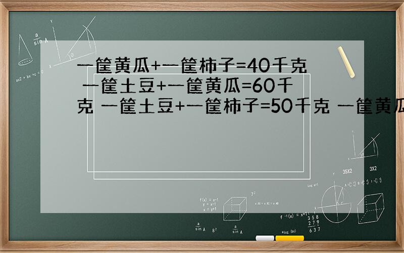 一筐黄瓜+一筐柿子=40千克 一筐土豆+一筐黄瓜=60千克 一筐土豆+一筐柿子=50千克 一筐黄瓜=（ ）千克