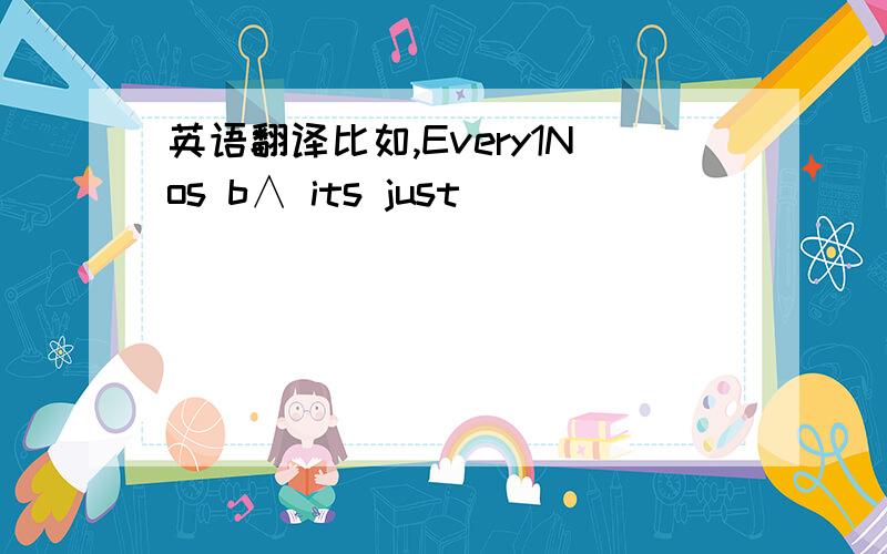 英语翻译比如,Every1Nos b∧ its just