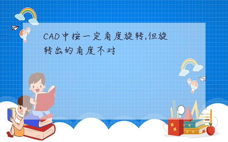 CAD中按一定角度旋转,但旋转出的角度不对