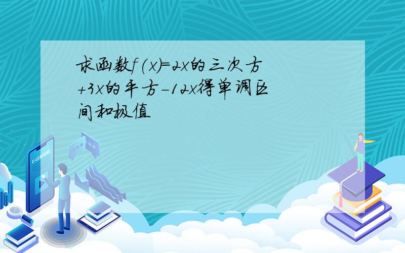 求函数f(x)=2x的三次方+3x的平方-12x得单调区间和极值