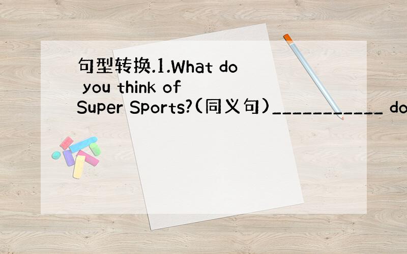 句型转换.1.What do you think of Super Sports?(同义句)___________ do