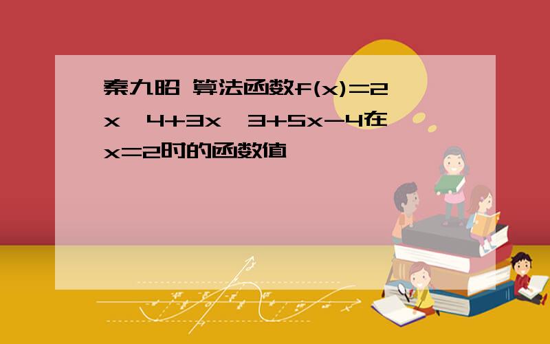 秦九昭 算法函数f(x)=2x^4+3x^3+5x-4在x=2时的函数值