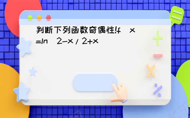 判断下列函数奇偶性!f(x)=ln(2-x/2+x)