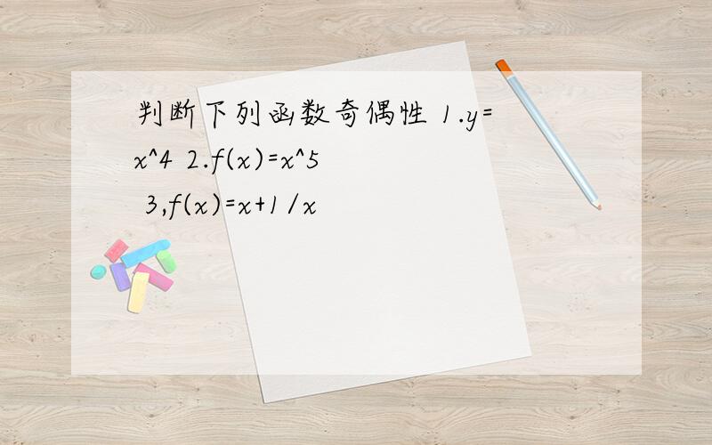 判断下列函数奇偶性 1.y=x^4 2.f(x)=x^5 3,f(x)=x+1/x