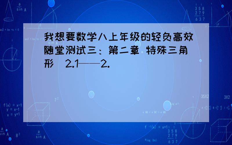 我想要数学八上年级的轻负高效随堂测试三：第二章 特殊三角形（2.1——2.