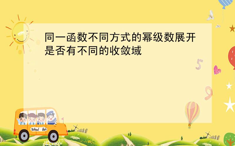 同一函数不同方式的幂级数展开是否有不同的收敛域