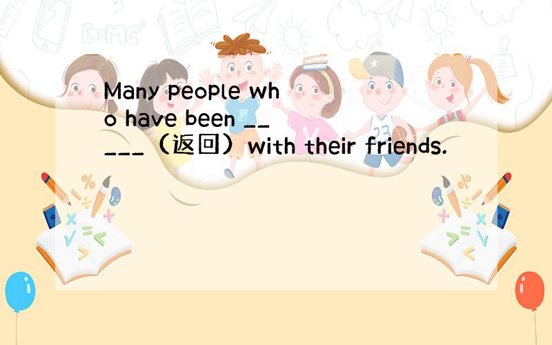 Many people who have been _____（返回）with their friends.