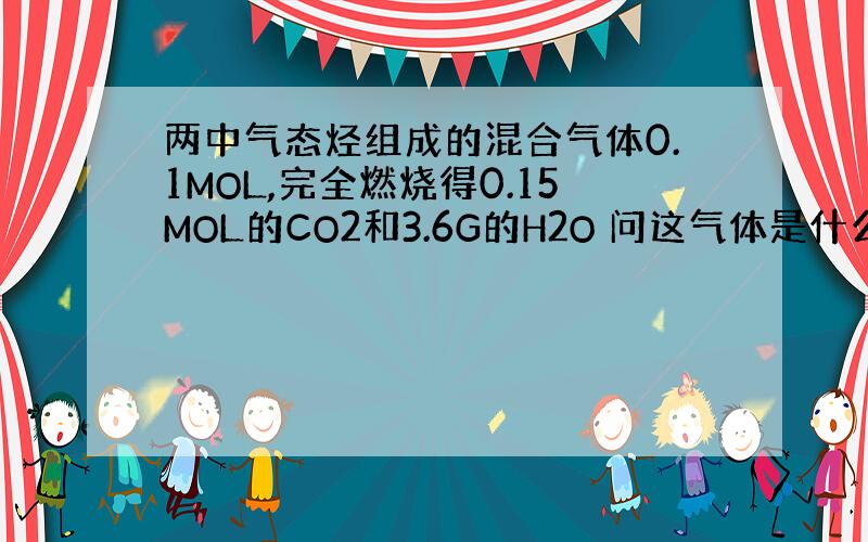 两中气态烃组成的混合气体0.1MOL,完全燃烧得0.15MOL的CO2和3.6G的H2O 问这气体是什么