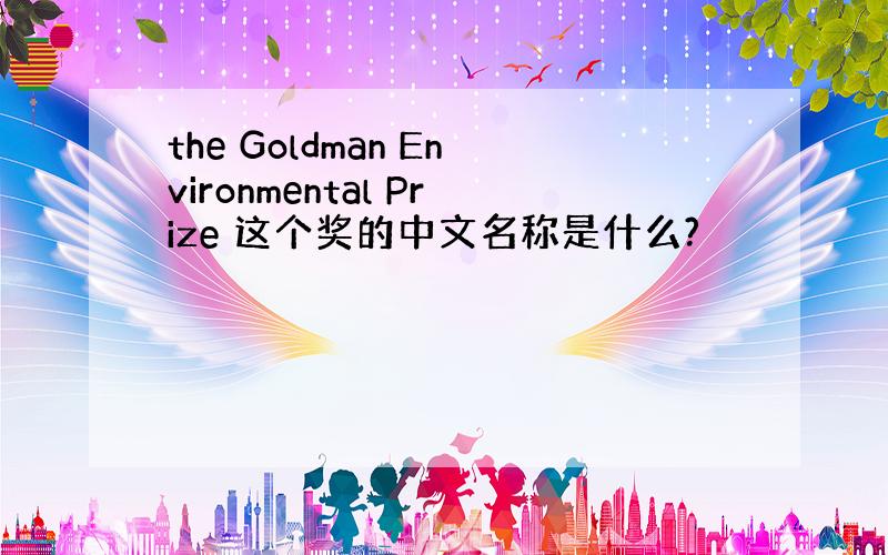 the Goldman Environmental Prize 这个奖的中文名称是什么?