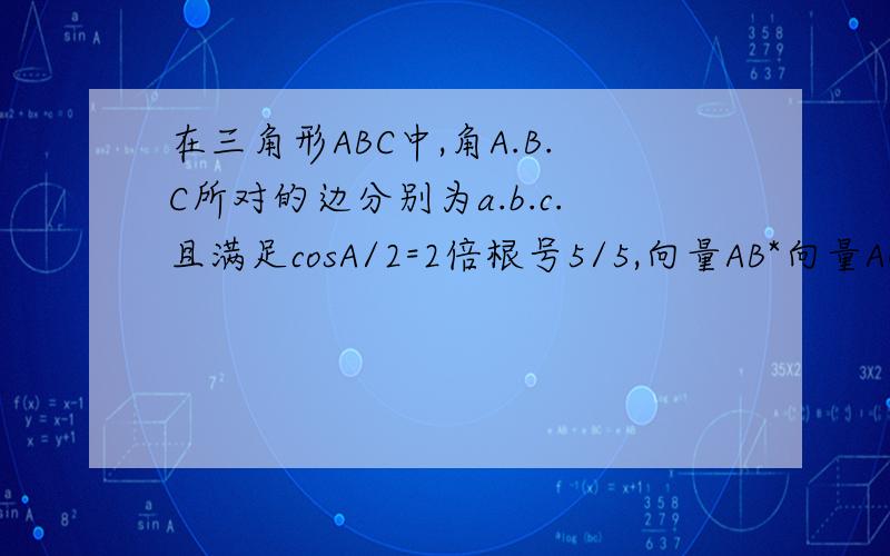 在三角形ABC中,角A.B.C所对的边分别为a.b.c.且满足cosA/2=2倍根号5/5,向量AB*向量AC=3,求三