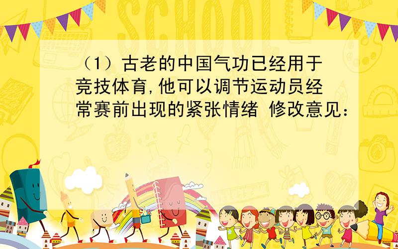 （1）古老的中国气功已经用于竞技体育,他可以调节运动员经常赛前出现的紧张情绪 修改意见：