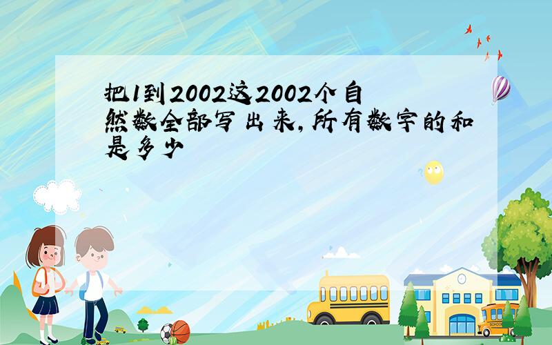 把1到2002这2002个自然数全部写出来,所有数字的和是多少