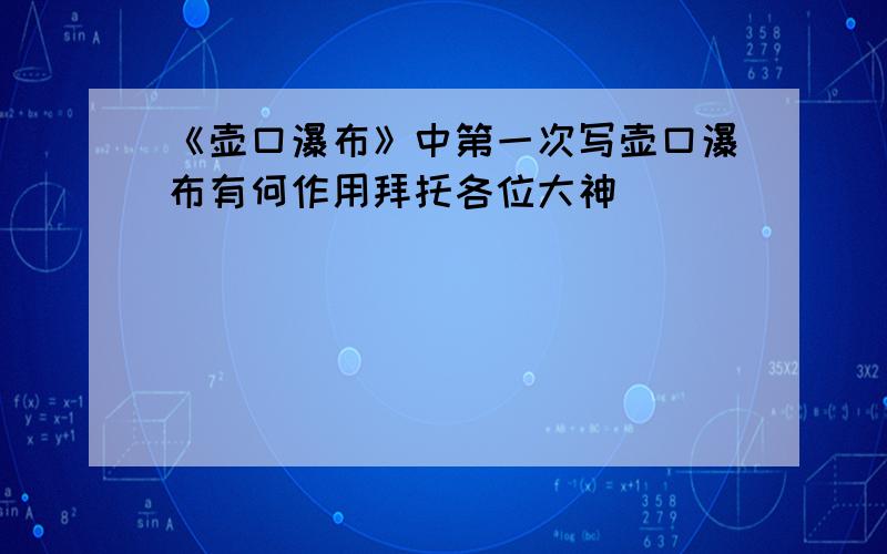 《壶口瀑布》中第一次写壶口瀑布有何作用拜托各位大神