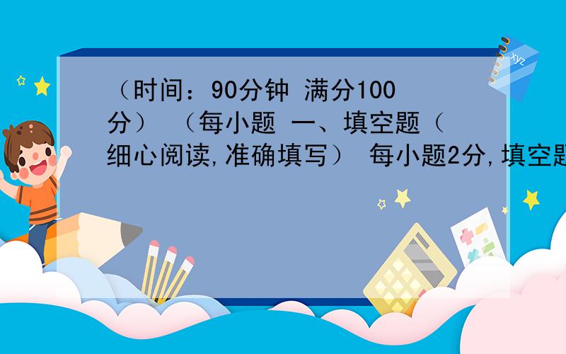 （时间：90分钟 满分100分） （每小题 一、填空题（细心阅读,准确填写） 每小题2分,填空题（细心阅读,准确填写）