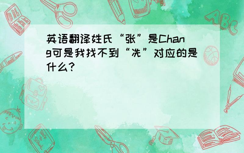 英语翻译姓氏“张”是Chang可是我找不到“冼”对应的是什么?