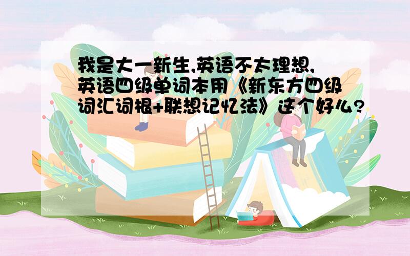 我是大一新生,英语不太理想,英语四级单词本用《新东方四级词汇词根+联想记忆法》这个好么?