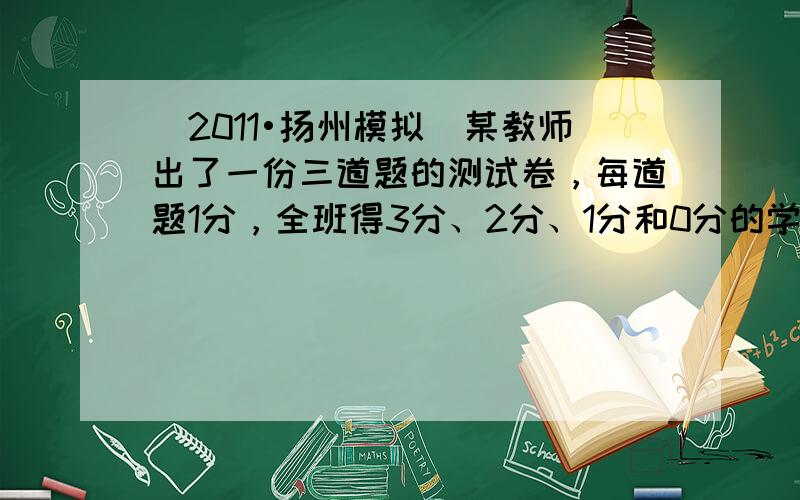 （2011•扬州模拟）某教师出了一份三道题的测试卷，每道题1分，全班得3分、2分、1分和0分的学生所占比例分别为30%、