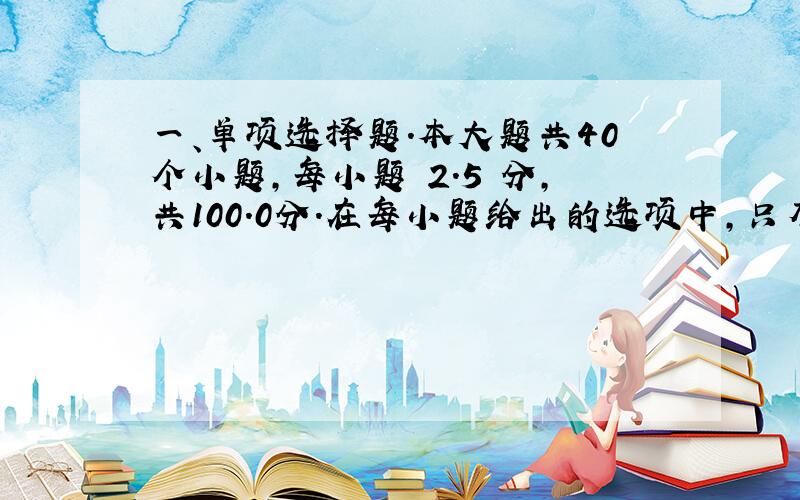 一、单项选择题.本大题共40个小题,每小题 2.5 分,共100.0分.在每小题给出的选项中,只有