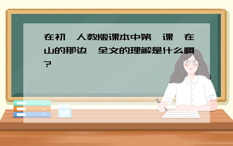 在初一人教版课本中第一课《在山的那边》全文的理解是什么啊?