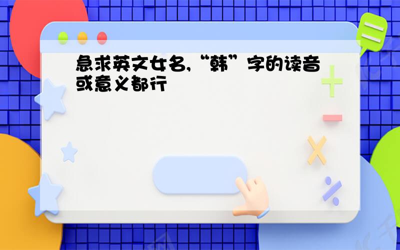 急求英文女名,“韩”字的读音或意义都行