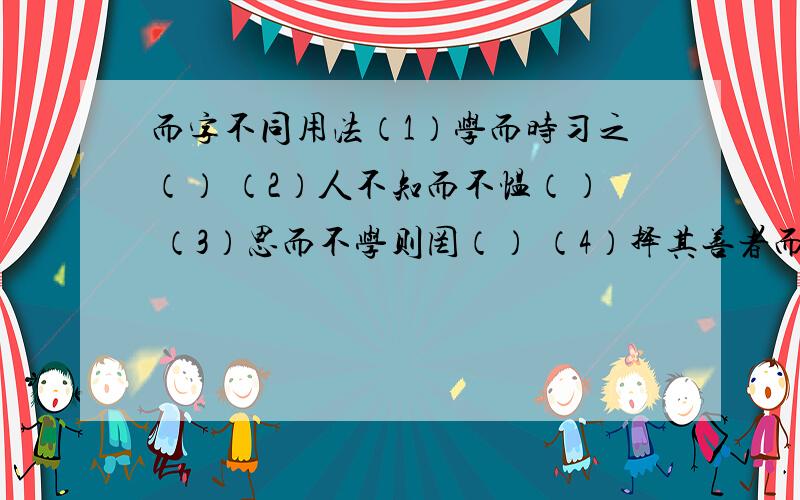 而字不同用法（1）学而时习之（） （2）人不知而不愠（） （3）思而不学则罔（） （4）择其善者而从之（）