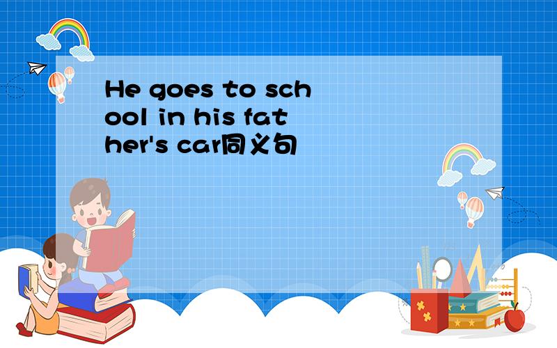 He goes to school in his father's car同义句