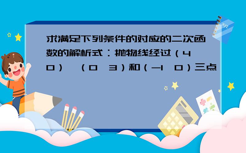 求满足下列条件的对应的二次函数的解析式：抛物线经过（4,0）、（0,3）和（-1,0）三点