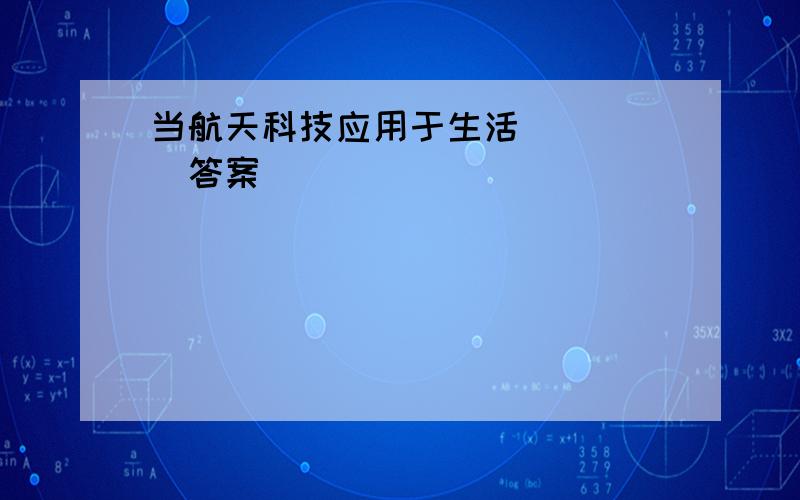 当航天科技应用于生活`````答案