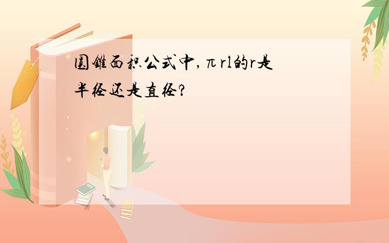 圆锥面积公式中,πrl的r是半径还是直径?