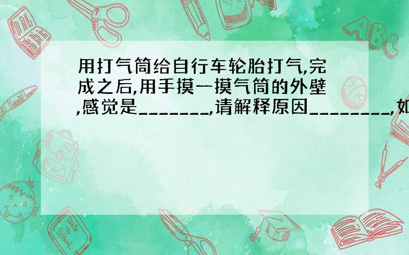 用打气筒给自行车轮胎打气,完成之后,用手摸一摸气筒的外壁,感觉是_______,请解释原因________,如果不接自行