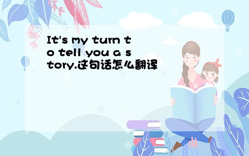 It's my turn to tell you a story.这句话怎么翻译