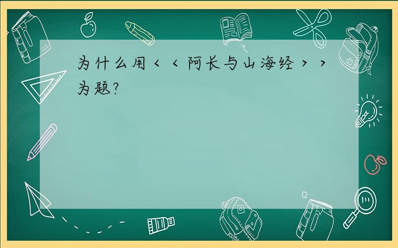 为什么用＜＜阿长与山海经＞＞为题?