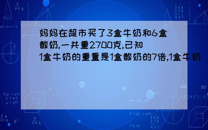 妈妈在超市买了3盒牛奶和6盒酸奶,一共重2700克,已知1盒牛奶的重量是1盒酸奶的7倍,1盒牛奶