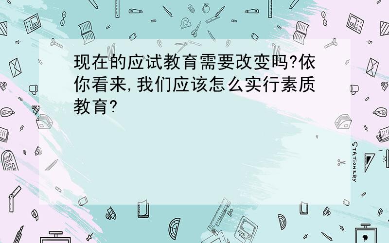 现在的应试教育需要改变吗?依你看来,我们应该怎么实行素质教育?