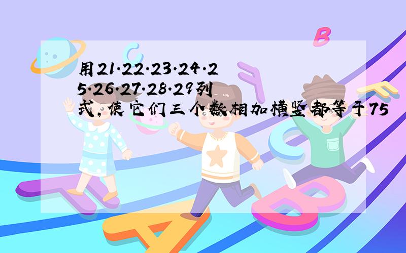 用21.22.23.24.25.26.27.28.29列式,使它们三个数相加横竖都等于75