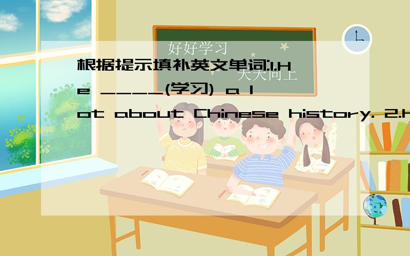 根据提示填补英文单词:1.He ____(学习) a lot about Chinese history. 2.He a