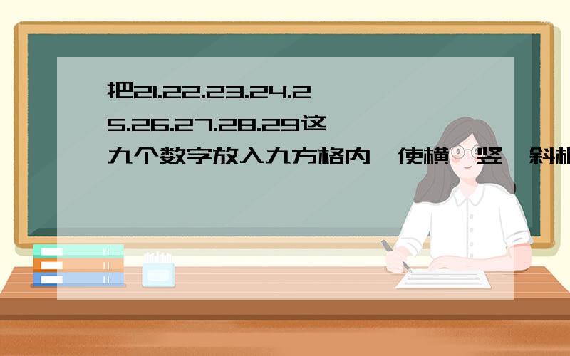 把21.22.23.24.25.26.27.28.29这九个数字放入九方格内,使横,竖,斜相加都等于75