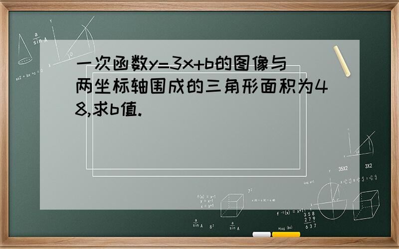 一次函数y=3x+b的图像与两坐标轴围成的三角形面积为48,求b值.