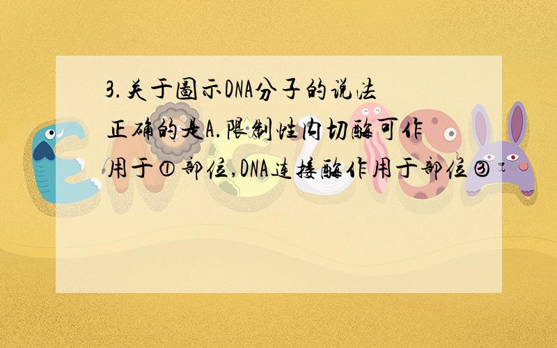 3.关于图示DNA分子的说法正确的是A.限制性内切酶可作用于①部位,DNA连接酶作用于部位③