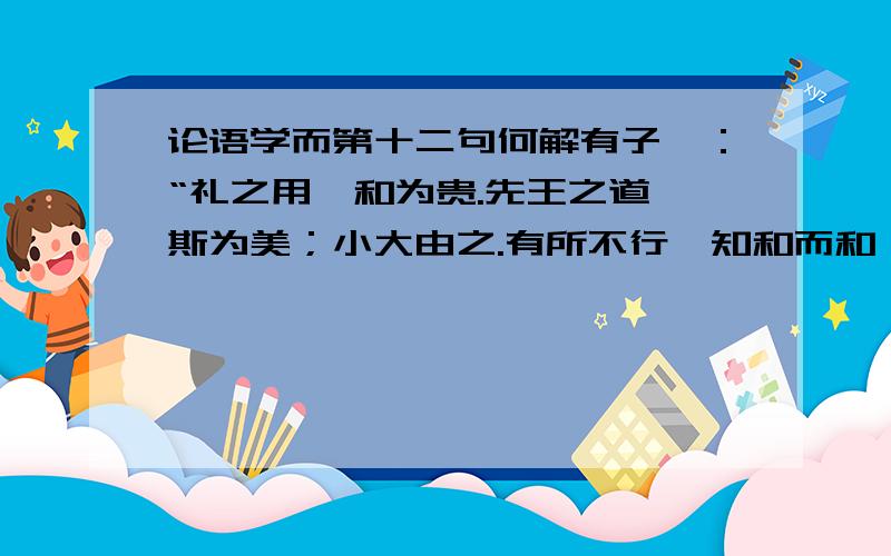 论语学而第十二句何解有子曰：“礼之用,和为贵.先王之道,斯为美；小大由之.有所不行,知和而和,不以礼节之,亦不可行也.有