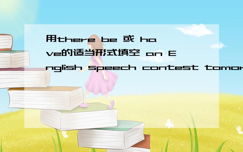 用there be 或 have的适当形式填空 an English speech contest tomorrow答案