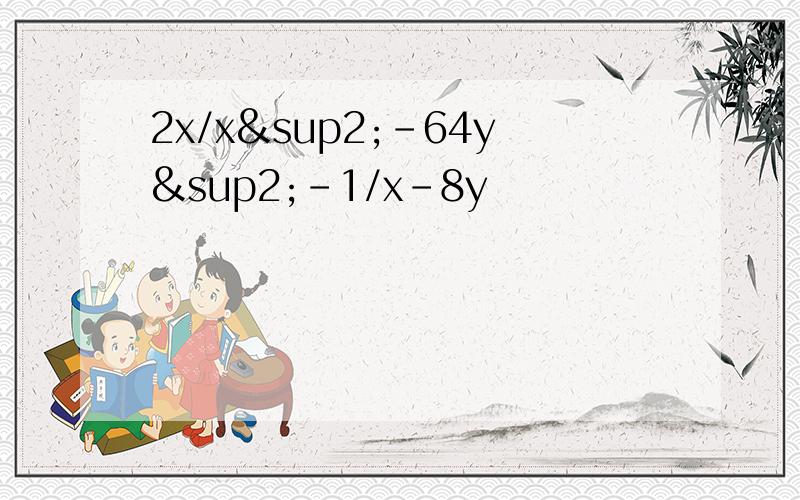 2x/x²-64y²－1/x-8y