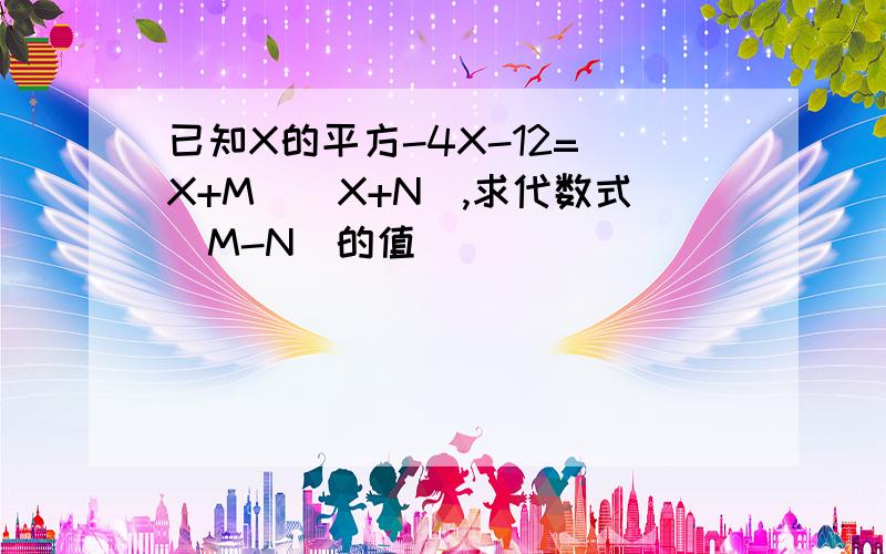 已知X的平方-4X-12=(X+M)(X+N),求代数式(M-N)的值