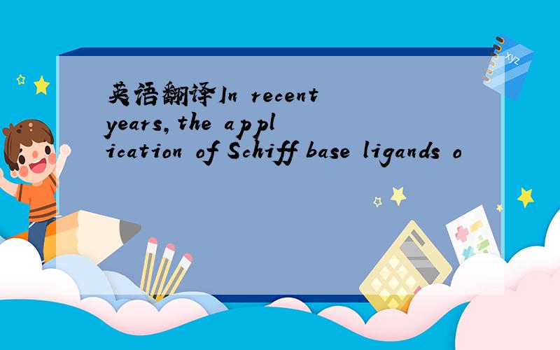 英语翻译In recent years,the application of Schiff base ligands o